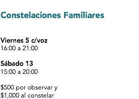 
Constelaciones Familiares Viernes 5 c/voz
16:00 a 21:00 Sábado 13
15:00 a 20:00 $500 por observar y $1,000 al constelar