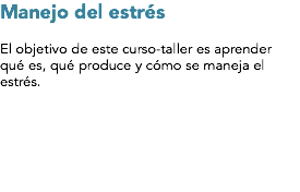 Manejo del estrés El objetivo de este curso-taller es aprender qué es, qué produce y cómo se maneja el estrés.